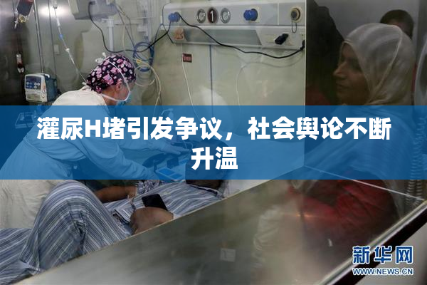 灌尿H堵引发争议，社会舆论不断升温
