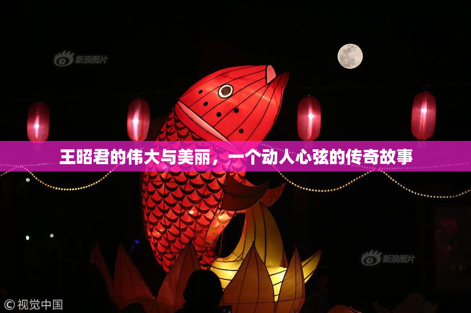 王昭君的伟大与美丽，一个动人心弦的传奇故事