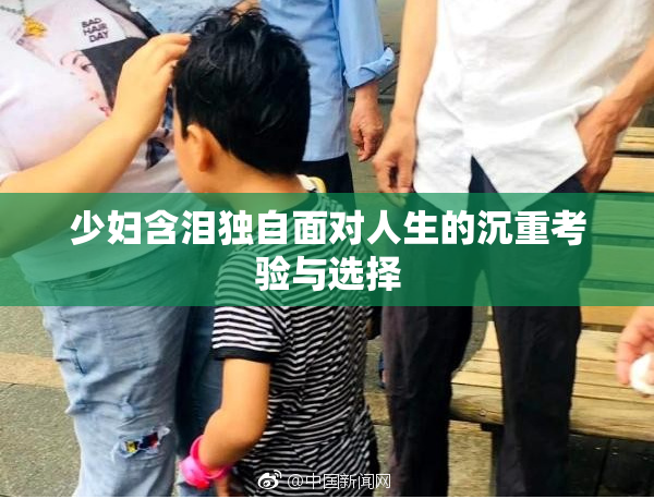少妇含泪独自面对人生的沉重考验与选择
