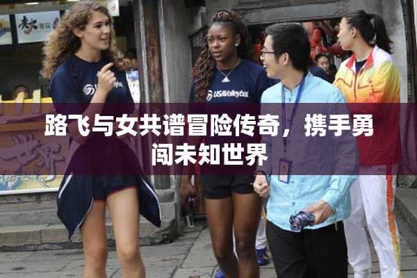 路飞与女共谱冒险传奇，携手勇闯未知世界