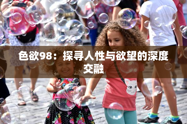 色欲98：探寻人性与欲望的深度交融