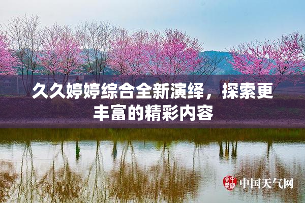 久久婷婷综合全新演绎，探索更丰富的精彩内容