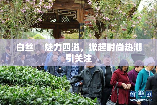 白丝妺妺魅力四溢，掀起时尚热潮引关注
