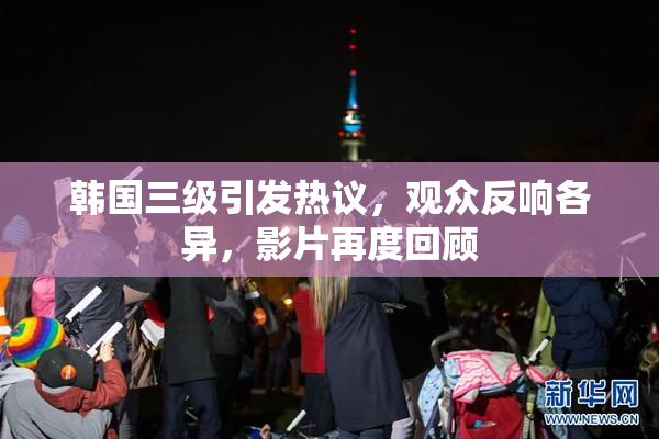 韩国三级引发热议，观众反响各异，影片再度回顾