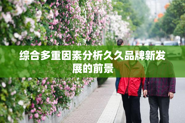 综合多重因素分析久久品牌新发展的前景