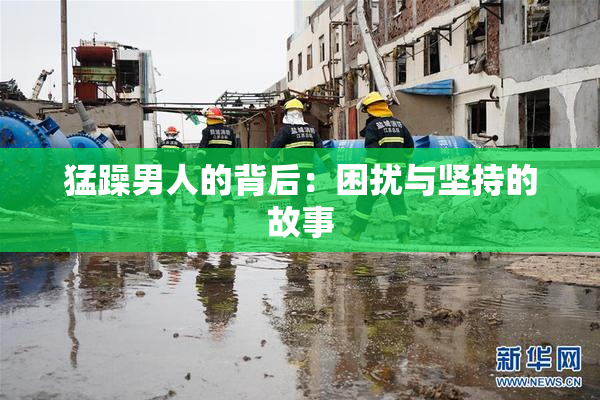 猛躁男人的背后：困扰与坚持的故事