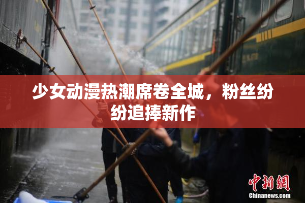 少女动漫热潮席卷全城，粉丝纷纷追捧新作