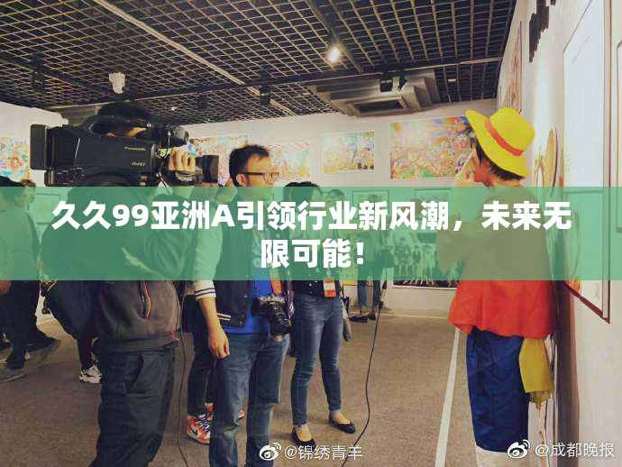 久久99亚洲A引领行业新风潮，未来无限可能！
