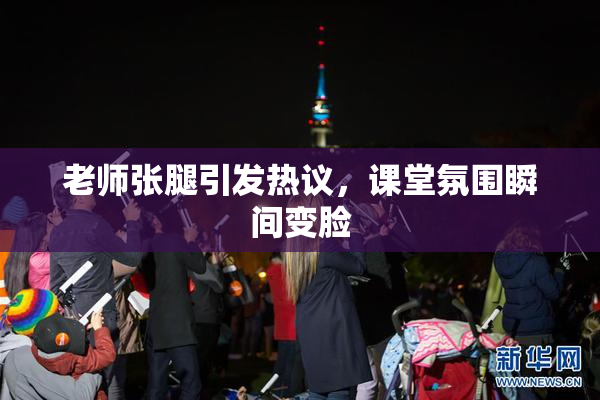 老师张腿引发热议，课堂氛围瞬间变脸