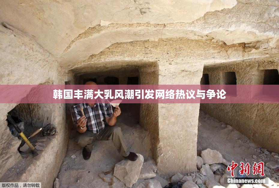 韩国丰满大乳风潮引发网络热议与争论