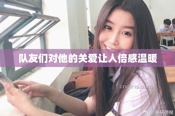 队友们对他的关爱让人倍感温暖