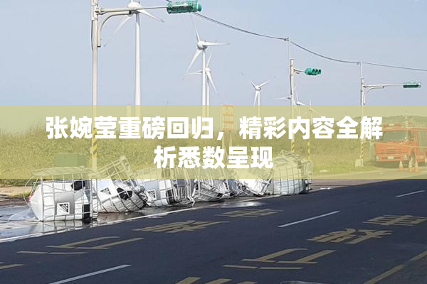 张婉莹重磅回归，精彩内容全解析悉数呈现