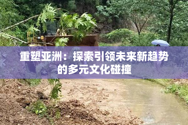 重塑亚洲：探索引领未来新趋势的多元文化碰撞