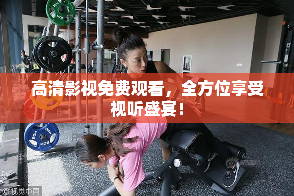 高清影视免费观看，全方位享受视听盛宴！