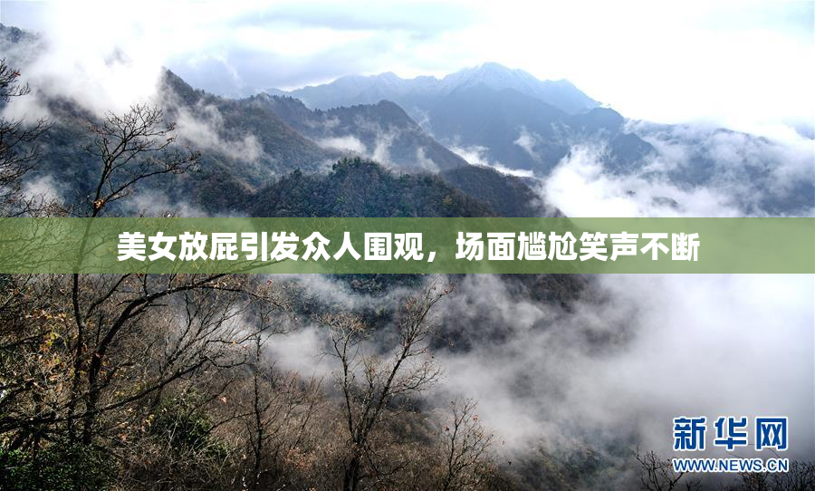 美女放屁引发众人围观，场面尴尬笑声不断