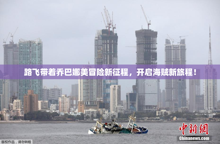 路飞带着乔巴娜美冒险新征程，开启海贼新旅程！