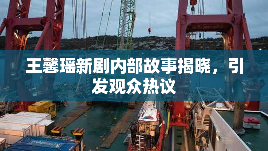 王馨瑶新剧内部故事揭晓，引发观众热议