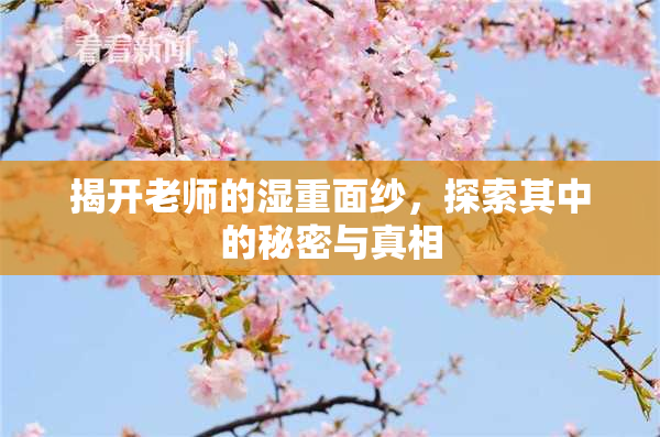 揭开老师的湿重面纱，探索其中的秘密与真相
