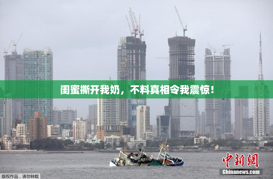 闺蜜撕开我奶，不料真相令我震惊！