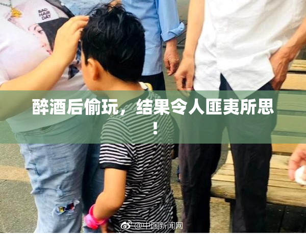 醉酒后偷玩，结果令人匪夷所思！