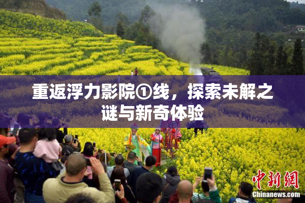 重返浮力影院①线，探索未解之谜与新奇体验