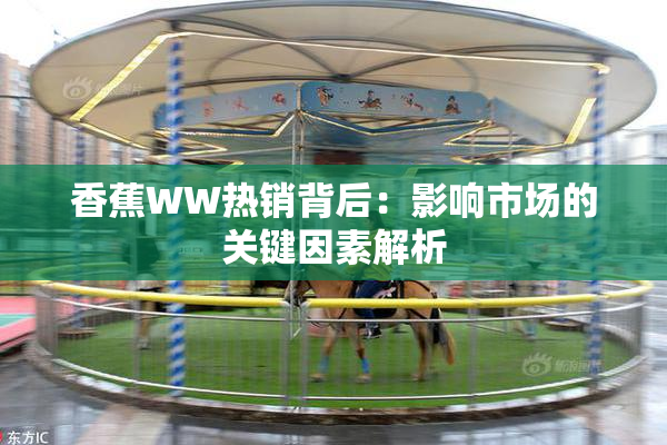 香蕉WW热销背后：影响市场的关键因素解析