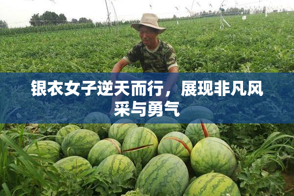 银衣女子逆天而行，展现非凡风采与勇气