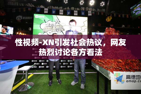 性视频-XN引发社会热议，网友热烈讨论各方看法