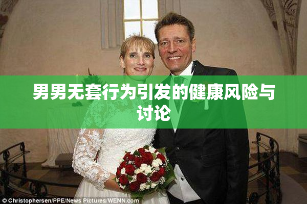 男男无套行为引发的健康风险与讨论