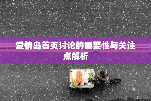 爱情岛首页讨论的重要性与关注点解析