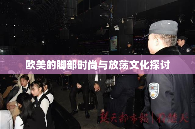 欧美的脚部时尚与放荡文化探讨