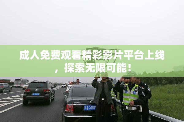 成人免费观看精彩影片平台上线，探索无限可能！