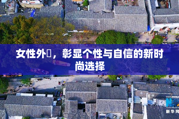 女性外夝，彰显个性与自信的新时尚选择