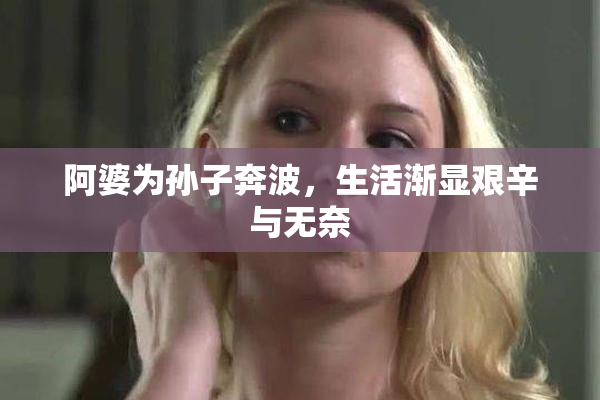阿婆为孙子奔波，生活渐显艰辛与无奈