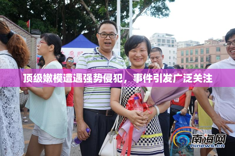 顶级嫩模遭遇强势侵犯，事件引发广泛关注