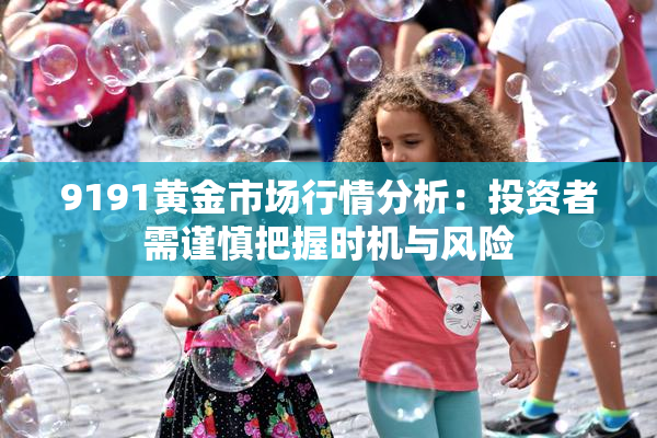 9191黄金市场行情分析：投资者需谨慎把握时机与风险