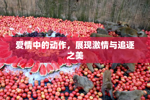 爱情中的动作，展现激情与追逐之美
