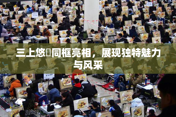 三上悠亜同框亮相，展现独特魅力与风采
