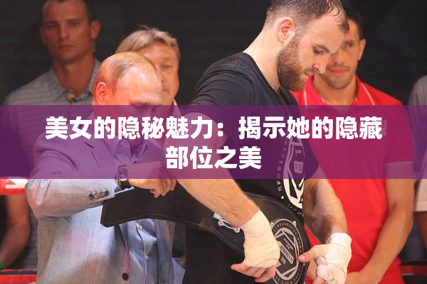 美女的隐秘魅力：揭示她的隐藏部位之美
