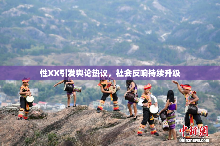性XX引发舆论热议，社会反响持续升级