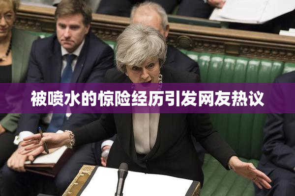 被喷水的惊险经历引发网友热议