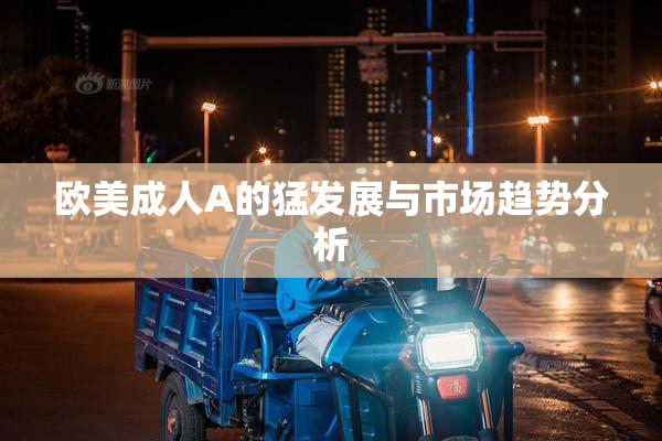 欧美成人A的猛发展与市场趋势分析