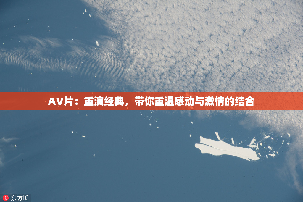AV片：重演经典，带你重温感动与激情的结合