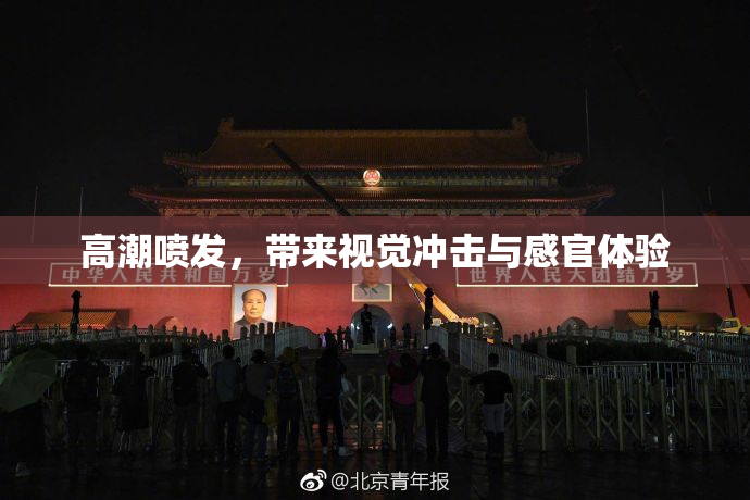高潮喷发，带来视觉冲击与感官体验