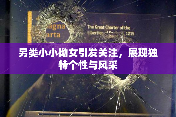 另类小小拗女引发关注，展现独特个性与风采