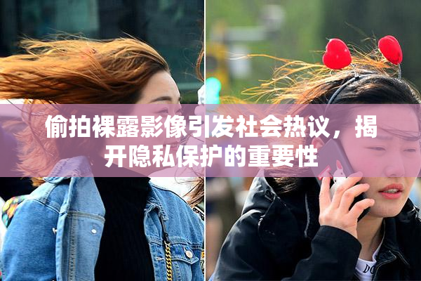 偷拍裸露影像引发社会热议，揭开隐私保护的重要性
