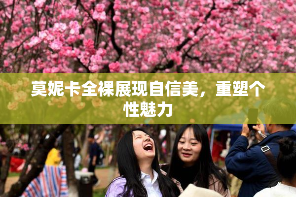 莫妮卡全裸展现自信美，重塑个性魅力