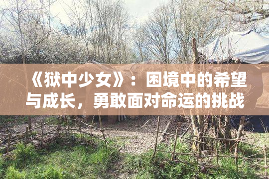 《狱中少女》：困境中的希望与成长，勇敢面对命运的挑战