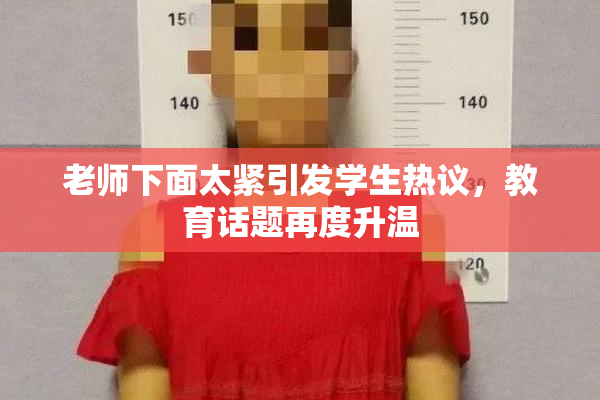 老师下面太紧引发学生热议，教育话题再度升温