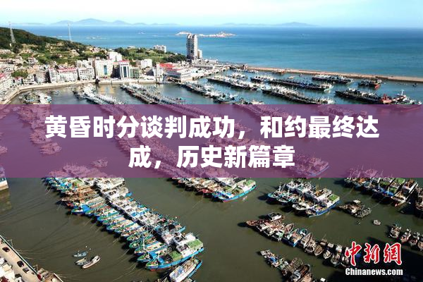 黄昏时分谈判成功，和约最终达成，历史新篇章
